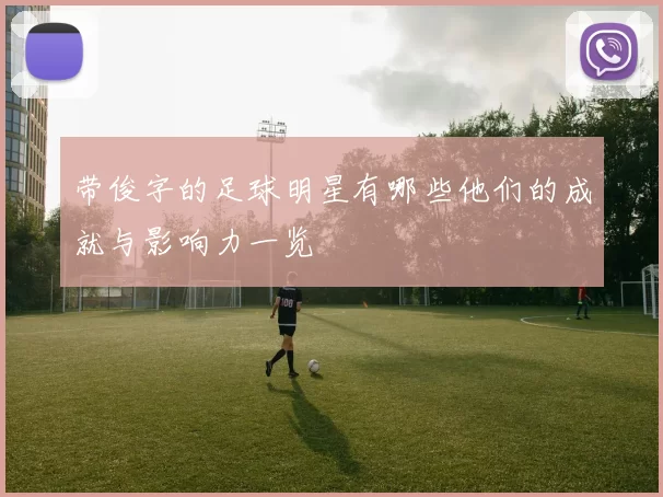 带俊字的足球明星有哪些他们的成就与影响力一览
