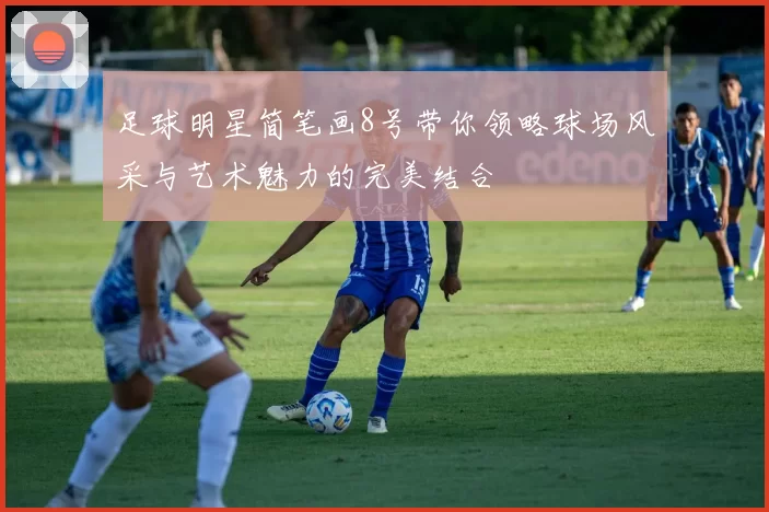 足球明星简笔画8号带你领略球场风采与艺术魅力的完美结合