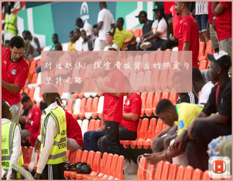 对话赵伟：探索滑板背后的热爱与坚持之路