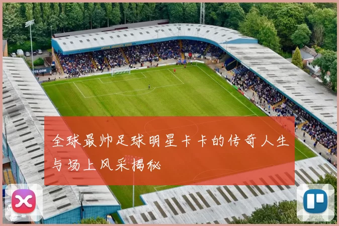 全球最帅足球明星卡卡的传奇人生与场上风采揭秘