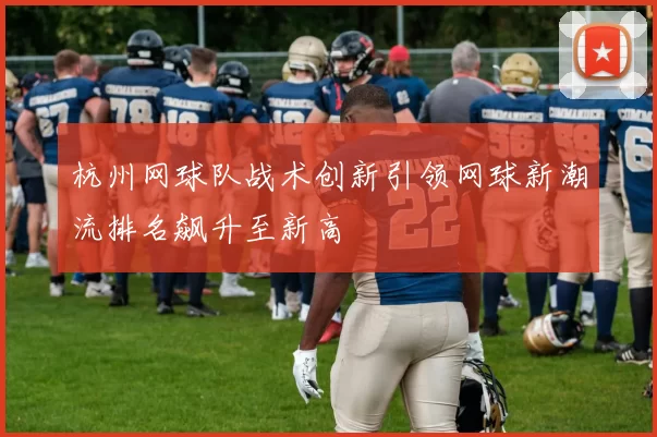 杭州网球队战术创新引领网球新潮流排名飙升至新高