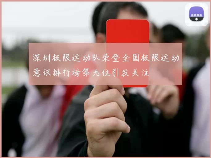 深圳极限运动队荣登全国极限运动意识排行榜第九位引发关注