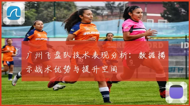 广州飞盘队技术表现分析：数据揭示战术优势与提升空间