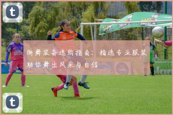 街舞装备选购指南：精选专业服装助你舞出风采与自信