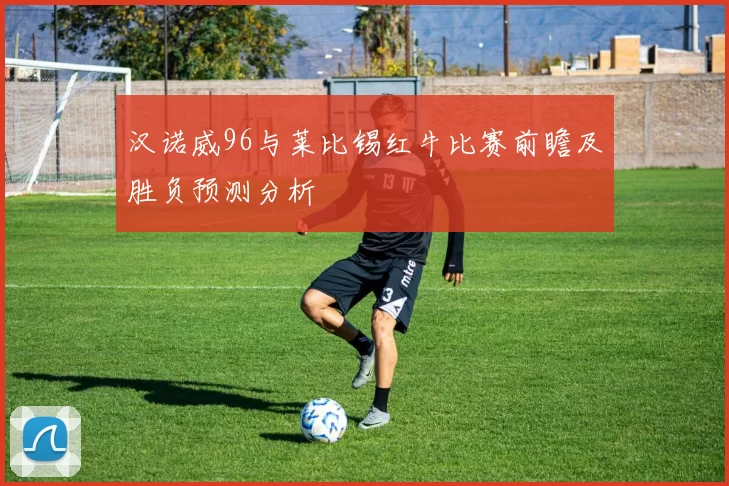 汉诺威96与莱比锡红牛比赛前瞻及胜负预测分析