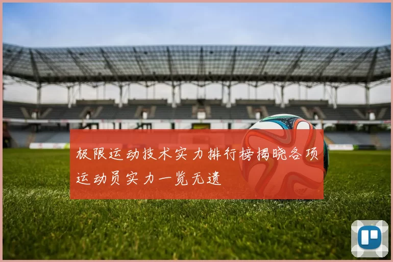 极限运动技术实力排行榜揭晓各项运动员实力一览无遗