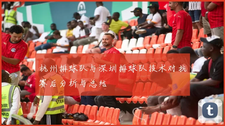 杭州排球队与深圳排球队技术对抗赛后分析与总结