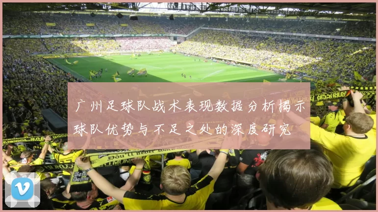 广州足球队战术表现数据分析揭示球队优势与不足之处的深度研究