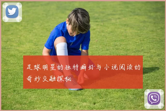 足球明星的独特癖好与小说阅读的奇妙交融探秘