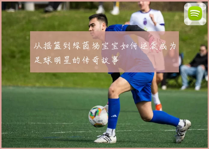 从摇篮到绿茵场宝宝如何逆袭成为足球明星的传奇故事
