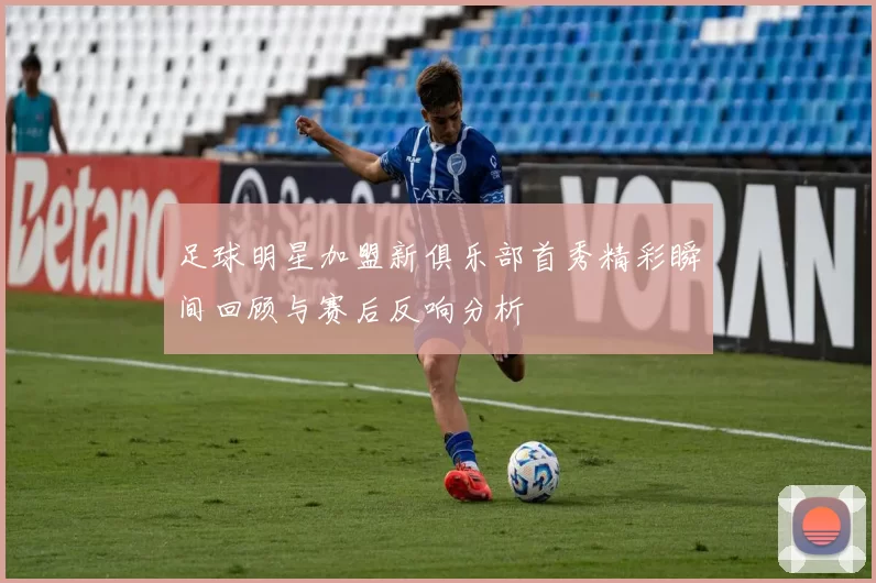 足球明星加盟新俱乐部首秀精彩瞬间回顾与赛后反响分析