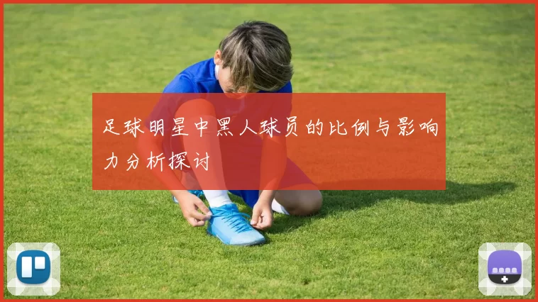 足球明星中黑人球员的比例与影响力分析探讨