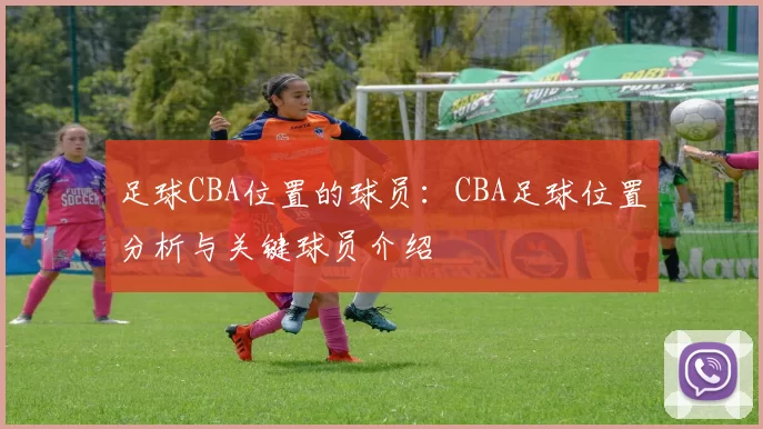 足球CBA位置的球员：CBA足球位置分析与关键球员介绍